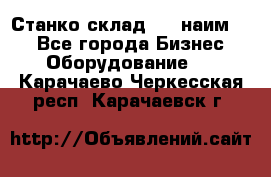 Станко склад (27 наим.)  - Все города Бизнес » Оборудование   . Карачаево-Черкесская респ.,Карачаевск г.